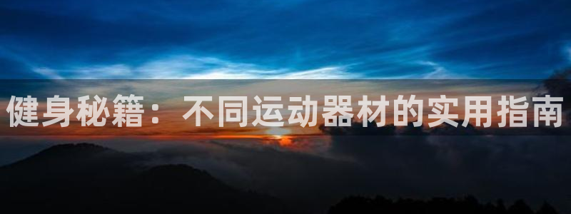 征途国际联系电话:健身秘籍:不同运动器材的实用指南