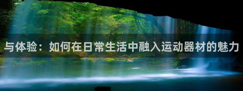 征途国际神州:与体验:如何在日常生活中融入运动器材的魅力